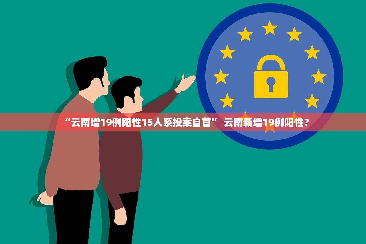 “云南增19例阳性15人系投案自首” 云南新增19例阳性? “云南增19例阳性15人系投案自首” 云南新增19例阳性?