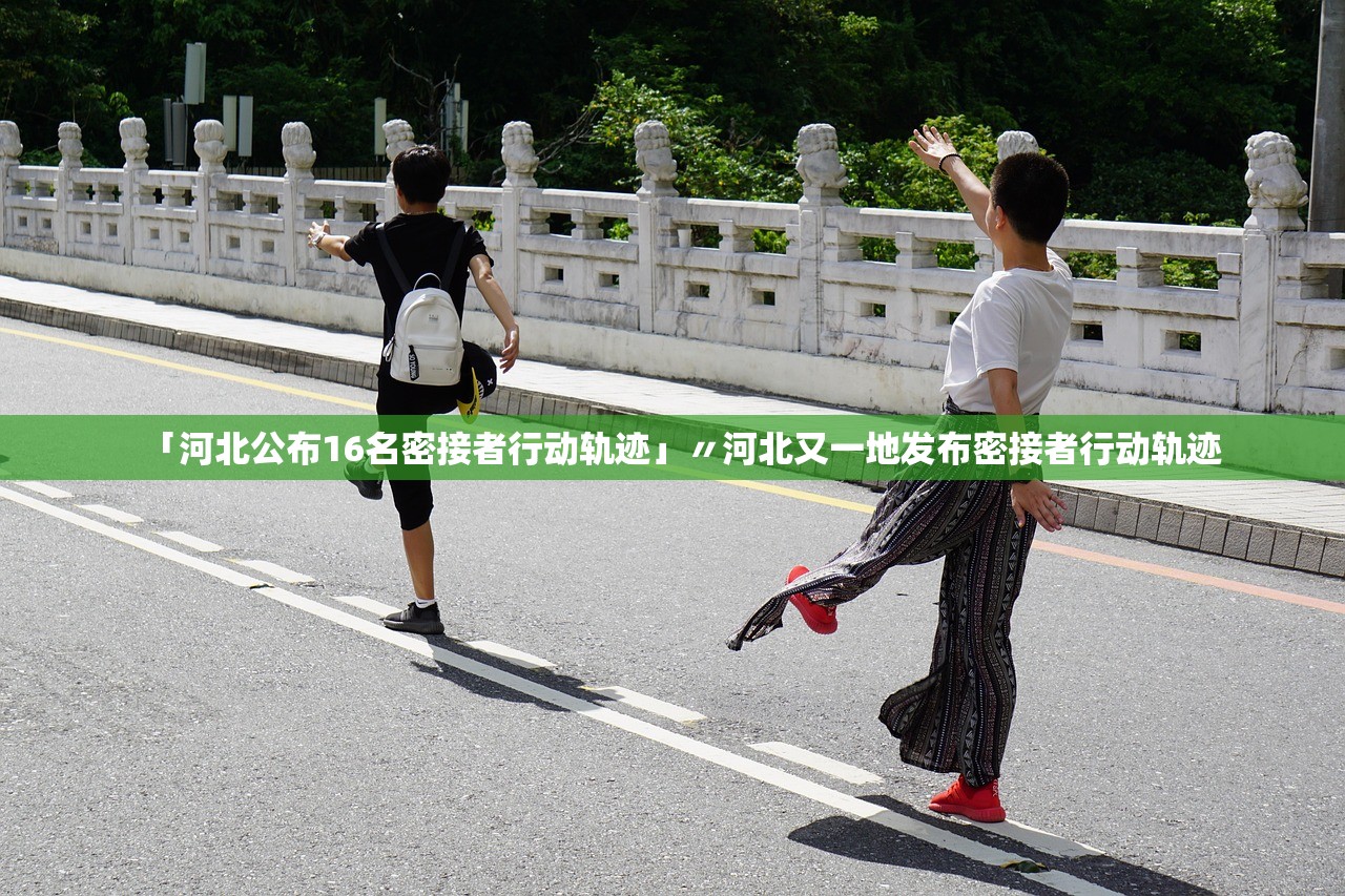 「河北公布16名密接者行动轨迹」〃河北又一地发布密接者行动轨迹