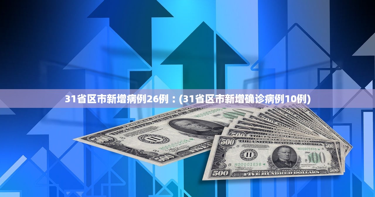 31省区市新增病例26例︰(31省区市新增确诊病例10例)