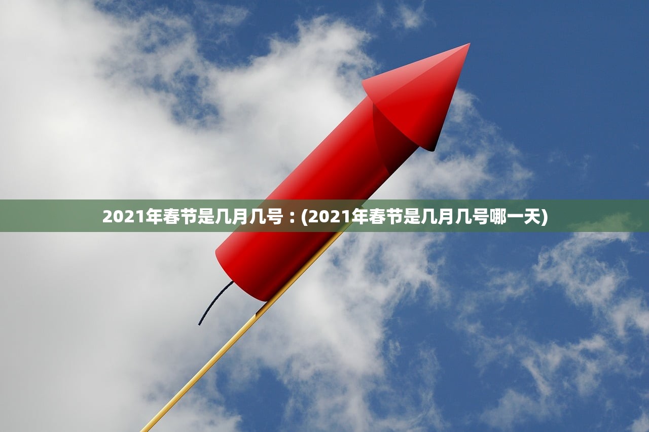 2021年春节是几月几号︰(2021年春节是几月几号哪一天) 2021年春节是几月几号︰(2021年春节是几月几号哪一天)