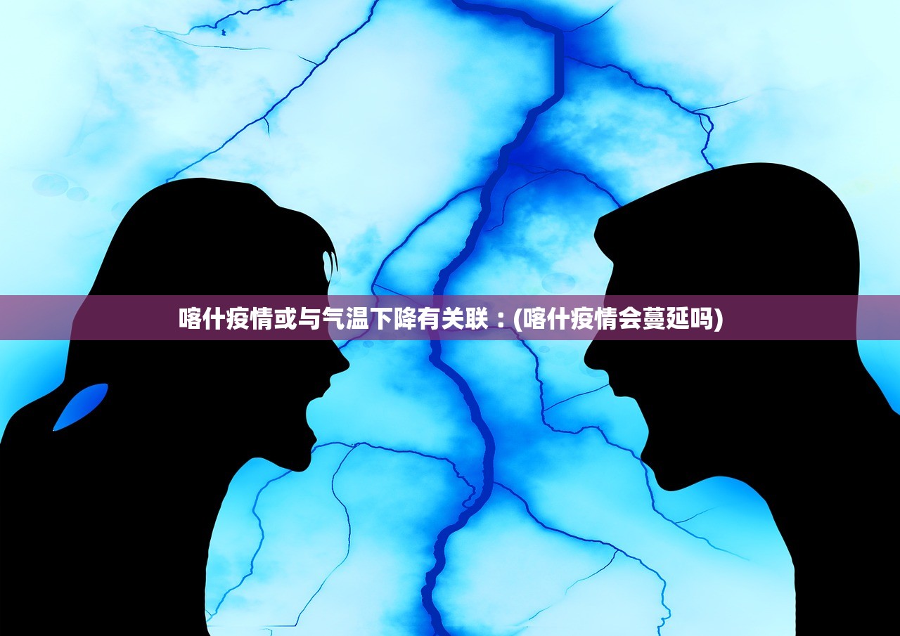 喀什疫情或与气温下降有关联︰(喀什疫情会蔓延吗)