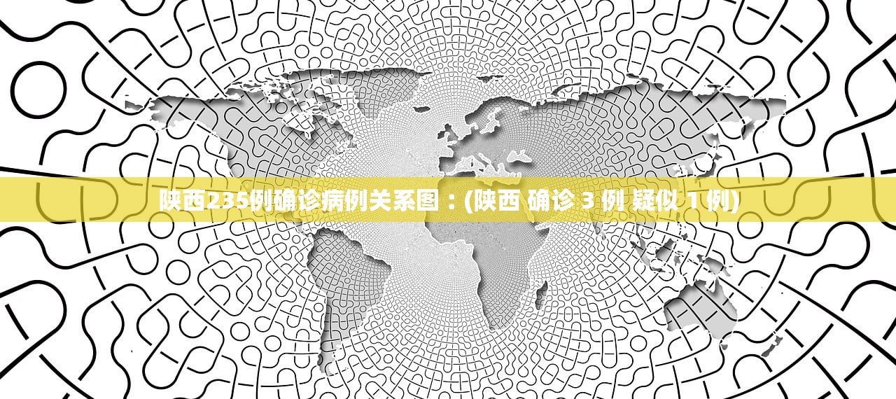 陕西235例确诊病例关系图︰(陕西 确诊 3 例 疑似 1 例) 陕西235例确诊病例关系图︰(陕西 确诊 3 例 疑似 1 例)