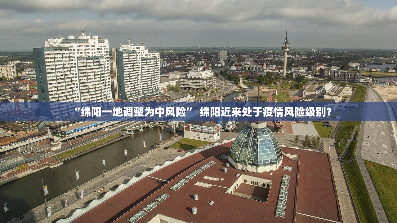 “绵阳一地调整为中风险” 绵阳近来处于疫情风险级别? “绵阳一地调整为中风险” 绵阳近来处于疫情风险级别?