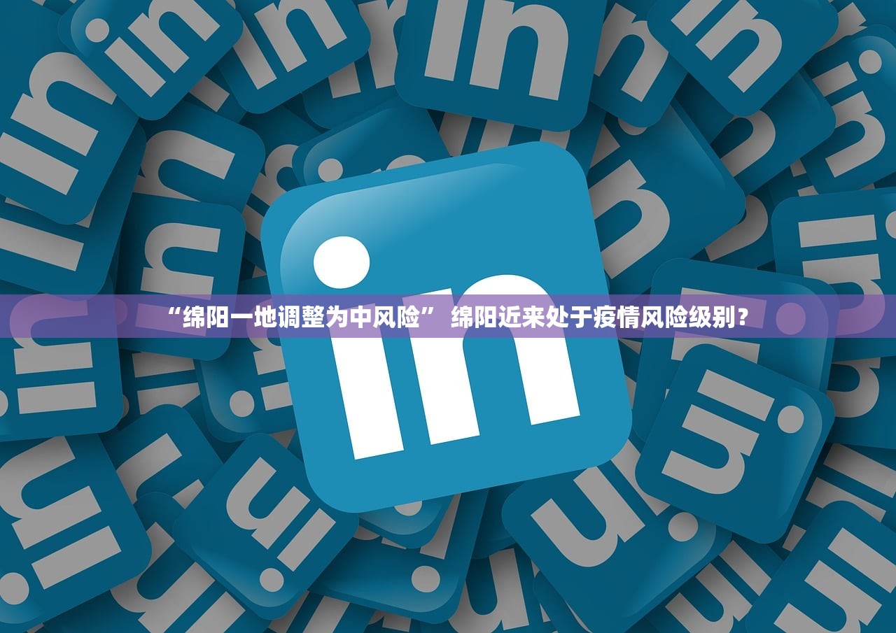 “绵阳一地调整为中风险” 绵阳近来处于疫情风险级别? “绵阳一地调整为中风险” 绵阳近来处于疫情风险级别?