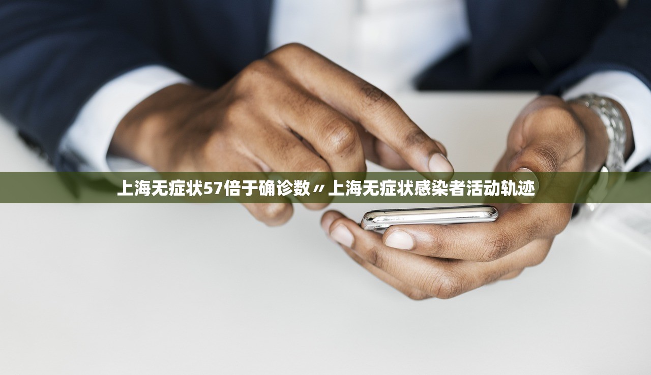 上海无症状57倍于确诊数〃上海无症状感染者活动轨迹 上海无症状57倍于确诊数〃上海无症状感染者活动轨迹