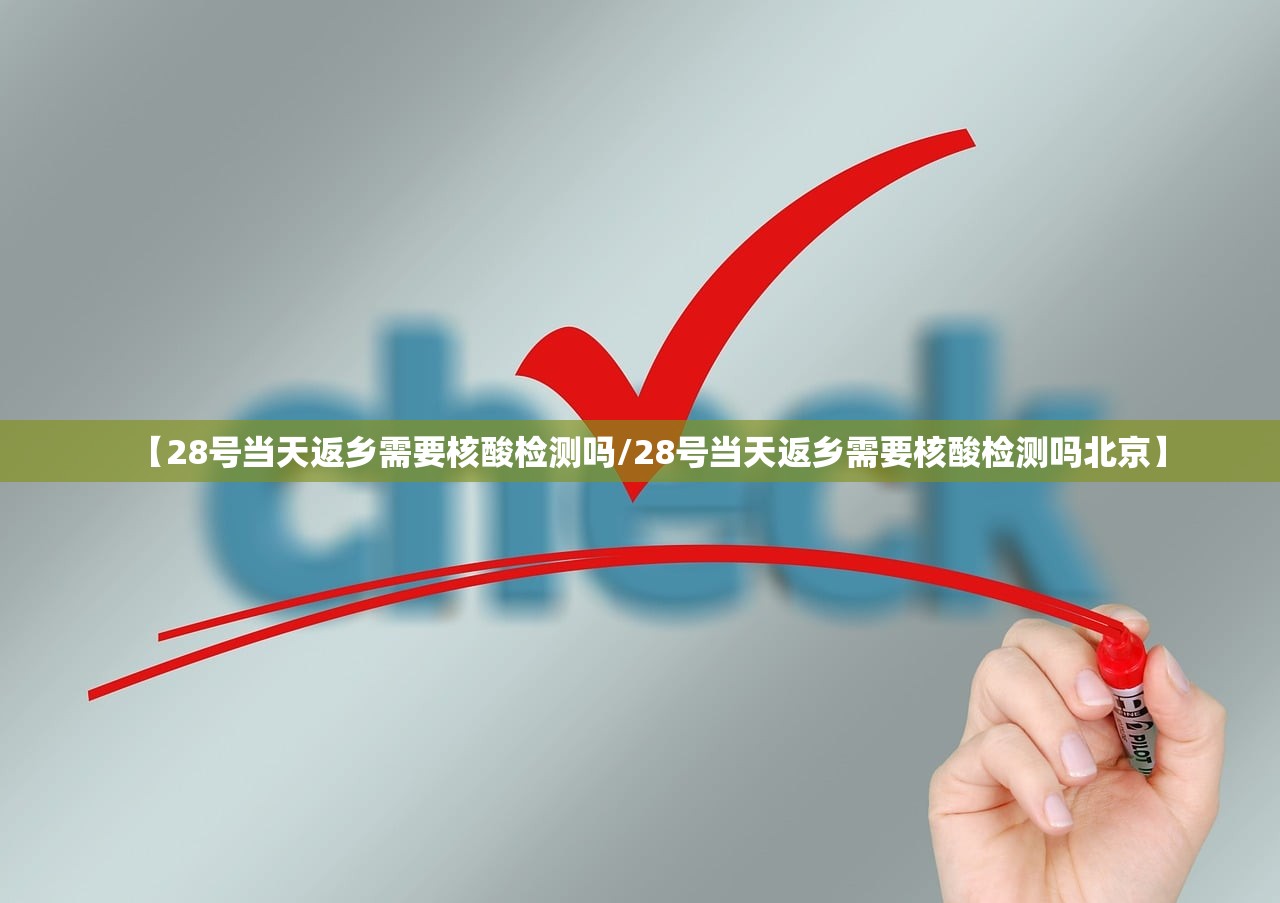 【28号当天返乡需要核酸检测吗/28号当天返乡需要核酸检测吗北京】