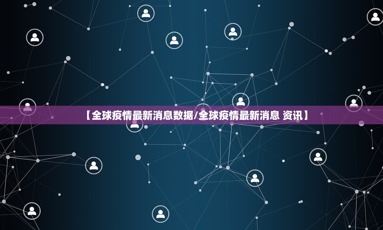 【全球疫情最新消息数据/全球疫情最新消息 资讯】