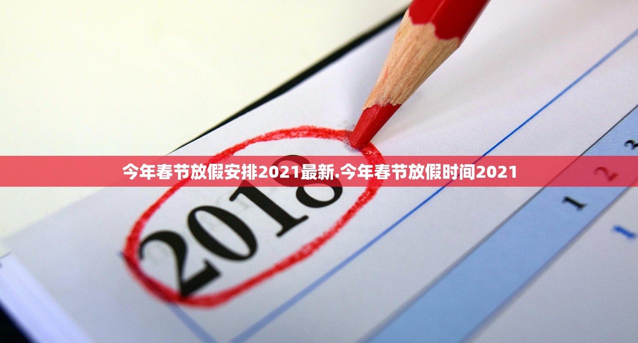 今年春节放假安排2021最新.今年春节放假时间2021 今年春节放假安排2021最新.今年春节放假时间2021