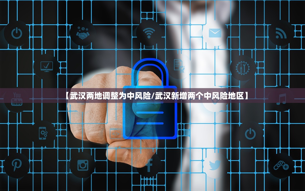 【武汉两地调整为中风险/武汉新增两个中风险地区】 【武汉两地调整为中风险/武汉新增两个中风险地区】
