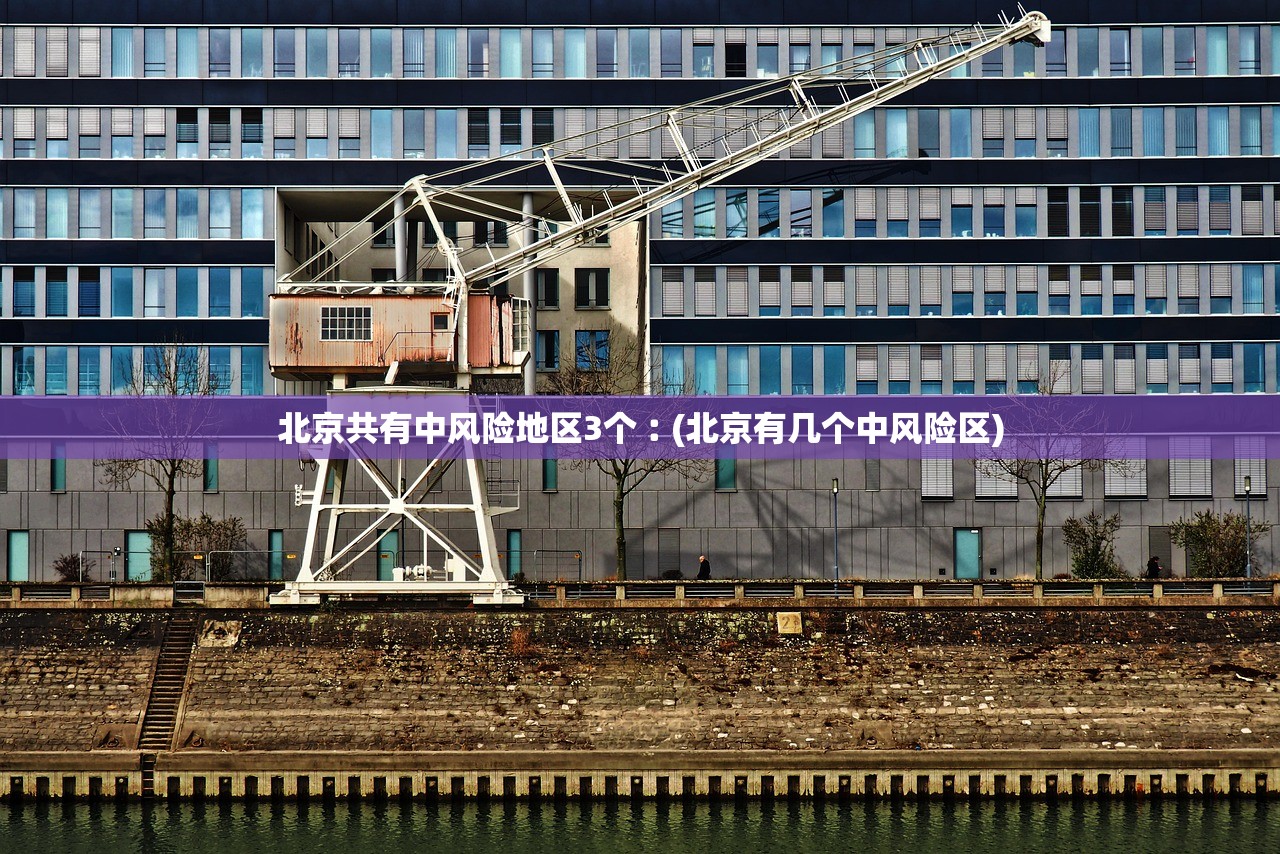 北京共有中风险地区3个︰(北京有几个中风险区) 北京共有中风险地区3个︰(北京有几个中风险区)