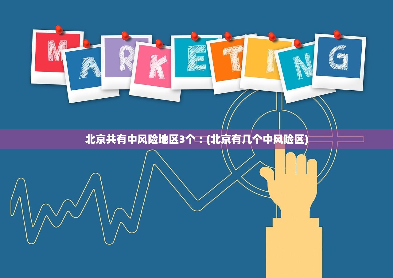 北京共有中风险地区3个︰(北京有几个中风险区) 北京共有中风险地区3个︰(北京有几个中风险区)