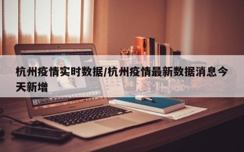 【杭州新增无症状1例/杭州新增一例无症状感染者在哪个区】-第2张图片