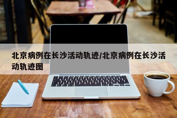 【北京病例/北京病例无接触史】-第3张图片