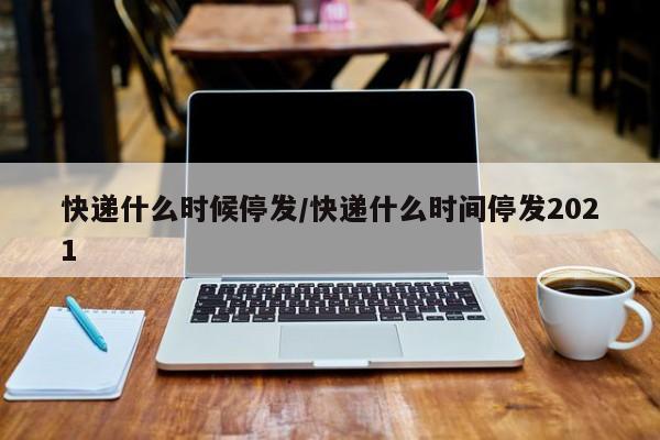 「2020快递停运时间」〃2021年快递停运时间表出炉-第2张图片